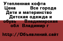 Утепленная кофта Dora › Цена ­ 400 - Все города Дети и материнство » Детская одежда и обувь   . Владимирская обл.,Владимир г.